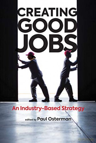 Creating Good Jobs: An Industry-Based Strategy (The MIT Press) - Paul Osterman [KSIĄŻKA]