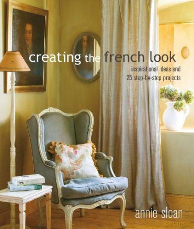Creating the French Look: Inspirational ideas and 25 step-by-step projects - Annie Sloan [KSIĄŻKA]