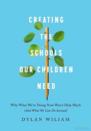 Creating the Schools Our Children Need: Why What We're Doing Now Won't Help Much (And What We Can Do Instead) - Dylan Wiliam [KSIĄŻKA]