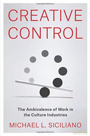 Creative Control: The Ambivalence of Work in the Culture Industries - Michael L. Siciliano [KSIĄŻKA]