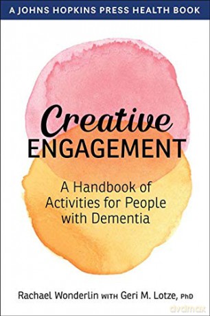 Creative Engagement: A Handbook of Activities for People with Dementia (A Johns Hopkins Press Health Book) - Rachael Wonderlin [KSIĄŻKA]