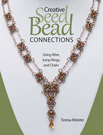Creative Seed Bead Connections: Using Wire, Jump Rings, and Chain - Teresa Meister [KSIĄŻKA]