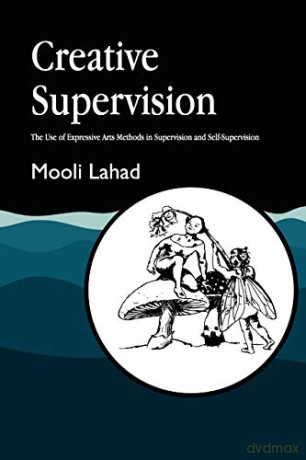 Creative Supervision: The Use of Expressive Arts Methods in Supervision and Self-Supervision (Arts Therapies) - Mooli Lahad [KSIĄŻKA]