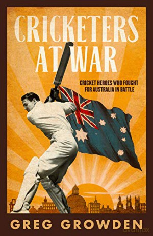 CRICKETERS AT WAR: Cricket Heroes Who also Fought for Australia in Battle - Greg Growden [KSIĄŻKA]