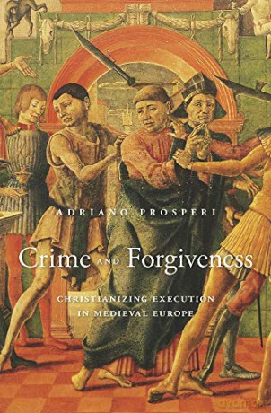 Crime and Forgiveness: Christianizing Execution in Medieval Europe - Adriano Prosperi [KSIĄŻKA]