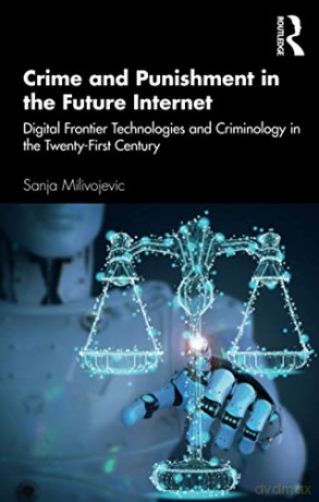 Crime and Punishment in the Future Internet: Digital Frontier Technologies and Criminology in the Twenty-First Century - Sanja Milivojevic [KSIĄŻKA]