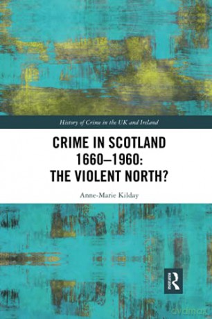 Crime in Scotland 1660-1960: The Violent North (History of Crime in the UK and Ireland) - Anne-Marie Kilday [KSIĄŻKA]