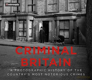 Criminal Britain: A Photographic History of the Country's Most Notorious Crimes [KSIĄŻKA]