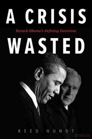 Crisis Wasted, A: Barack Obama's Defining Decisions - Reed Hundt [KSIĄŻKA]