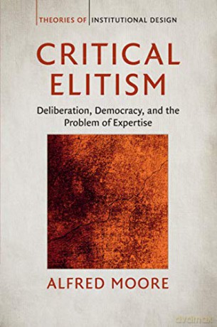 Critical Elitism: Deliberation, Democracy, and the Problem of Expertise (Theories of Institutional Design) - Alfred Moore [KSIĄŻKA]
