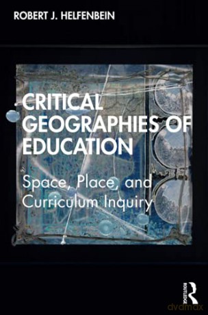 Critical Geographies of Education: Space, Place, and Curriculum Inquiry - Robert J. Helfenbein [KSIĄŻKA]