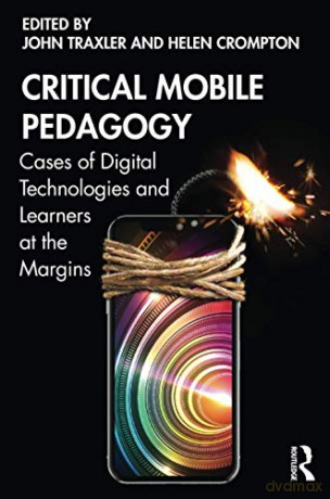 Critical Mobile Pedagogy: Cases of Digital Technologies and Learners at the Margins - John Traxler [KSIĄŻKA]