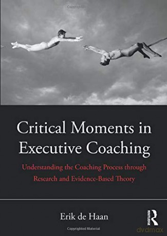 Critical Moments in Executive Coaching: Understanding the Coaching Process through Research and Evidence-Based Theory - Erik de Haan [KSIĄŻKA]