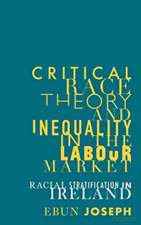 Critical race theory and inequality in the labour market; Racial stratification in Ireland (Manchester University Press) - Ebun Joseph [KSIĄŻKA]
