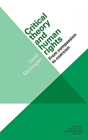 Critical theory and human rights: From Compassion to Coercion (Critical Theory and Contemporary Society) - David McGrogan [KSIĄŻKA]