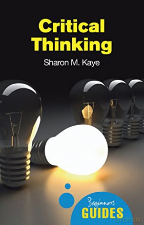 Critical Thinking: A Beginner's Guide (Beginner's Guides) - Sharon M. Kaye [KSIĄŻKA]
