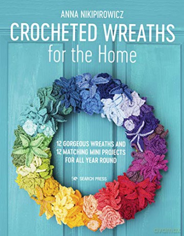 Crocheted Wreaths for the Home: 12 gorgeous wreaths and 12 matching mini projects for all year round - Anna Nikipirowicz [KSIĄŻKA]