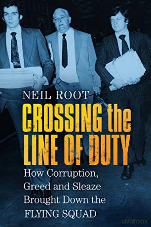 Crossing the Line of Duty: How Corruption, Greed and Sleaze Brought Down the Flying Squad - Neil Root [KSIĄŻKA]