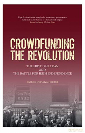 Crowdfunding the Revolution: The First Dáil Loan and the Battle for Irish Independence - Patrick O'Sullivan Greene [KSIĄŻKA]