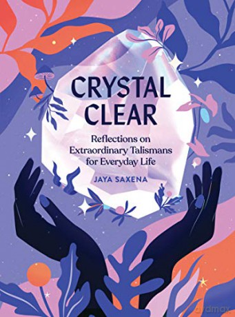 Crystal Clear: Reflections on Extraordinary Talismans for Everyday Life - Jaya Saxena [KSIĄŻKA]