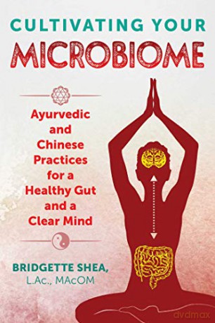 Cultivating Your Microbiome: Ayurvedic and Chinese Practices for a Healthy Gut and a Clear Mind - Bridgette Shea L.Ac. MAcOM [KSIĄŻKA]