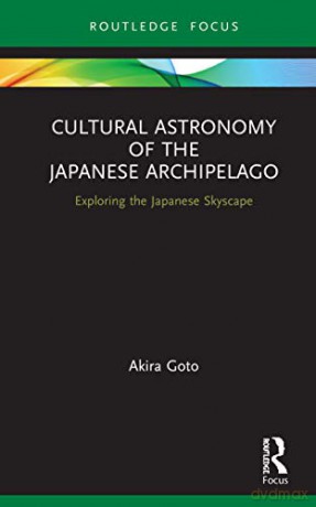 Cultural Astronomy of the Japanese Archipelago: Exploring the Japanese Skyscape (Routledge Studies in the Early History of Asia) - Akira Goto [KSIĄŻKA]