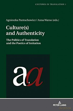 Culture(s) and Authenticity; The Politics of Translation and the Poetics of Imitation (1) (Cultures in Translation: Interdisciplinary Studies in Language, Translation, Culture and Literature) - Agnieszka Pantuchowicz [KSIĄŻKA]