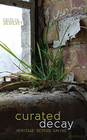 Curated Decay: Heritage beyond Saving - Caitlin DeSilvey [KSIĄŻKA]