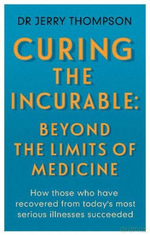 Curing the Incurable: Beyond the Limits of Medicine: What survivors of major illnesses can teach us - Jerry Thompson [KSIĄŻKA]