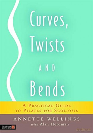 Curves, Twists and Bends: A Practical Guide to Pilates for Scoliosis - Annette Wellings with Alan Herdman [KSIĄŻKA]