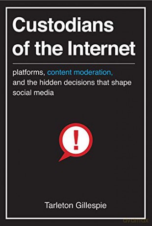 Custodians of the Internet: Platforms, Content Moderation, and the Hidden Decisions That Shape Social Media - Tarleton Gillespie [KSIĄŻKA]