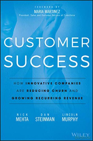 Customer Success: How Innovative Companies Are Reducing Churn and Growing Recurring Revenue - Nick Mehta [KSIĄŻKA]