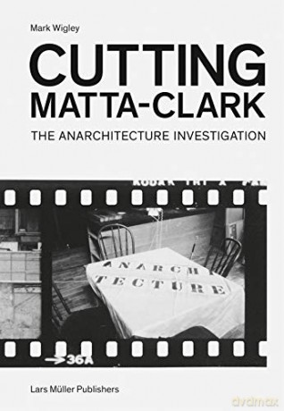 Cutting Matta-Clark: The Anarchitecture Investigation: The Anarchitecture Project - Mark Wigley [KSIĄŻKA]