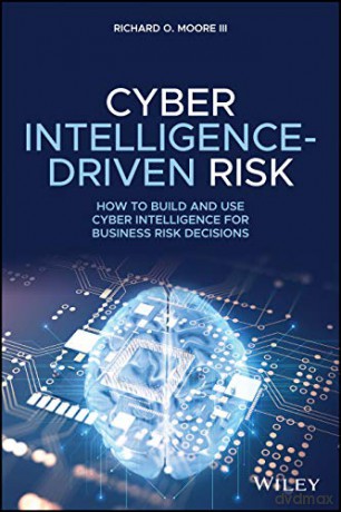 Cyber Intelligence-Driven Risk: How to Build and Use Cyber Intelligence for Business Risk Decisions - Richard O. Moore III [KSIĄŻKA]