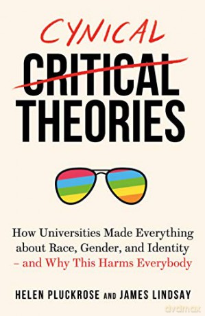 Cynical Theories: How Universities Made Everything about Race, Gender, and Identity - And Why this Harms Everybody - Helen Pluckrose [KSIĄŻKA]