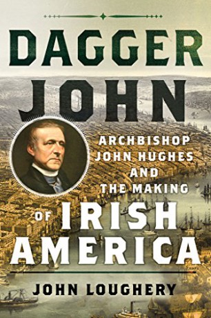 Dagger John: Archbishop John Hughes and the Making of Irish America - John Loughery [KSIĄŻKA]