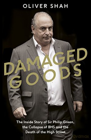 Damaged Goods: The Inside Story of Sir Philip Green, the Collapse of BHS and the Death of the High Street (The Sunday Times Top 10 Bestseller) - Oliver Shah [KSIĄŻKA]