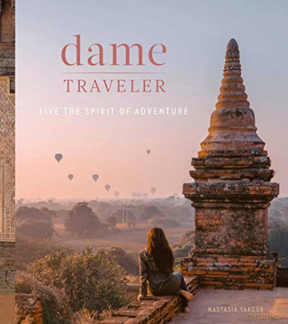 Dame Traveller: Stories and Visuals from Women Who Live the Spirit of Adventure - Nastasia Yakoub [KSIĄŻKA]