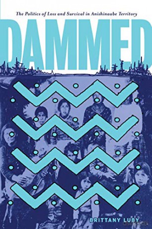 Dammed: The Politics of Loss and Survival in Anishinaabe Territory: 21 (Critical Studies in Native History) - Brittany Luby [KSIĄŻKA]