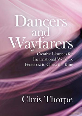 Dancers and Wayfarers: Creative Liturgies for Incarnational Worship: Pentecost to Christ the King - Chris Thorpe [KSIĄŻKA]