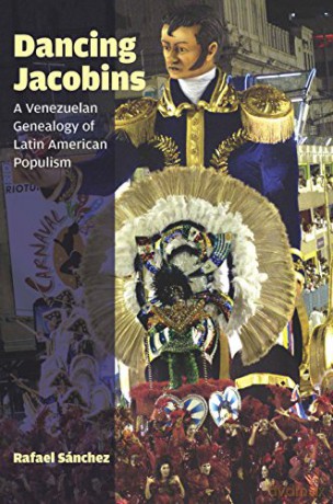 Dancing Jacobins: A Venezuelan Genealogy of Latin American Populism - Rafael Sanchez [KSIĄŻKA]