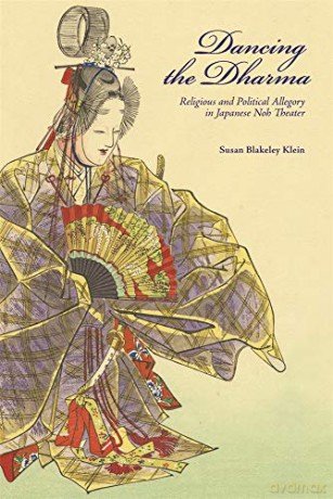 Dancing the Dharma: Religious and Political Allegory in Japanese Noh Theater: 435 (Harvard East Asian Monographs) - Susan Blakeley Klein [KSIĄŻKA]