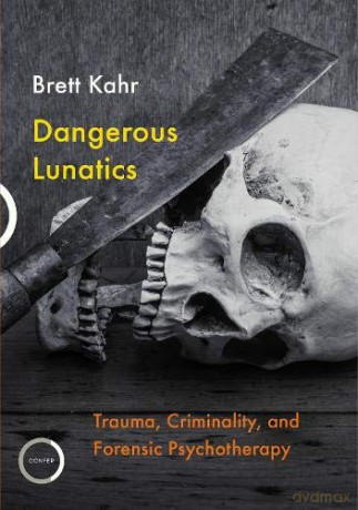 Dangerous Lunatics: Trauma, Criminality and Forensic Psychotherapy - Brett Kahr [KSIĄŻKA]