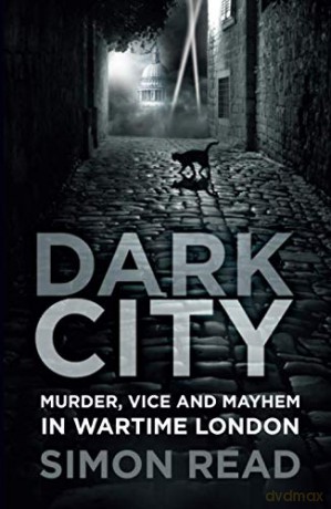 Dark City: Murder, Vice, and Mayhem in Wartime London - Simon Read [KSIĄŻKA]