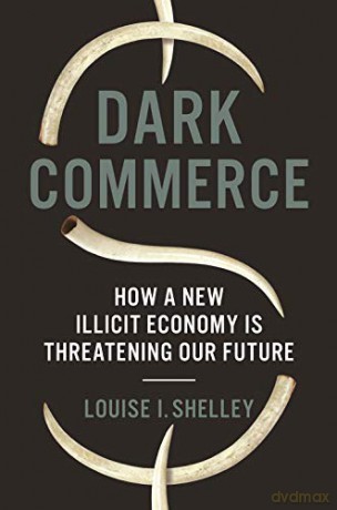 Dark Commerce: How a New Illicit Economy Is Threatening Our Future - Louise I. Shelley [KSIĄŻKA]