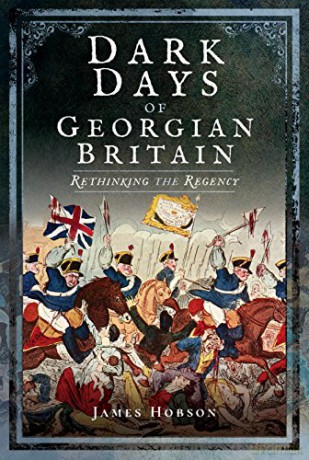 Dark Days of Georgian Britain: Rethinking the Regency - James Hobson [KSIĄŻKA]