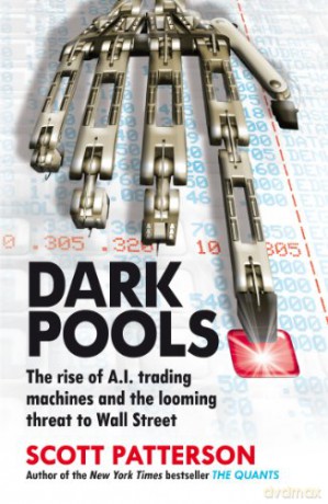 Dark Pools: The rise of A.I. trading machines and the looming threat to Wall Street - Scott Patterson [KSIĄŻKA]