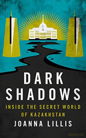Dark Shadows: Inside the Secret World of Kazakhstan - Joanna Lillis [KSIĄŻKA]