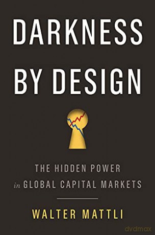 Darkness by Design: The Hidden Power in Global Capital Markets - Walter Mattli [KSIĄŻKA]