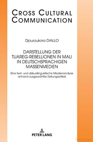 Darstellung der Tuareg-Rebellionen in Mali in deutschsprachigen Massenmedien; Eine text- und diskurslinguistische Medienanalyse anhand ausgewählter Zeitungsartikel (33) (Cross Cultural Communication) - Djouroukoro Diallo [KSIĄŻKA]
